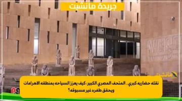 نقلة حضارية كبرى.. المتحف المصري الكبير كيف يعزز السياحة بمنطقة الأهرامات ويحقق طفرة غير مسبوقة؟ 1